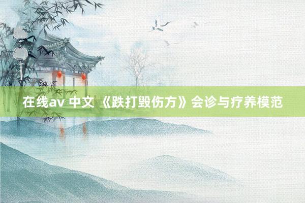 在线av 中文 《跌打毁伤方》会诊与疗养模范