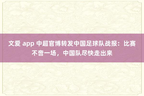 文爱 app 中超官博转发中国足球队战报：比赛不啻一场，中国队尽快走出来