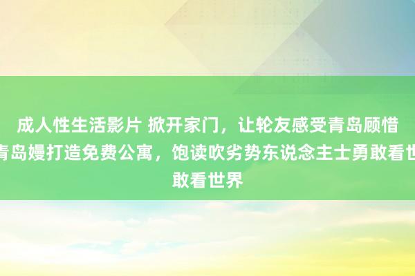 成人性生活影片 掀开家门，让轮友感受青岛顾惜！青岛嫚打造免费公寓，饱读吹劣势东说念主士勇敢看世界