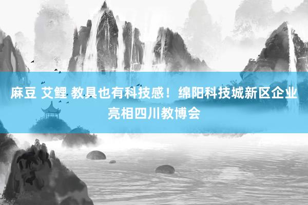 麻豆 艾鲤 教具也有科技感！绵阳科技城新区企业亮相四川教博会