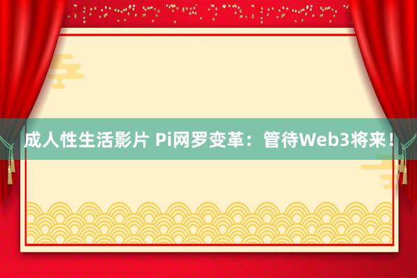 成人性生活影片 Pi网罗变革：管待Web3将来！