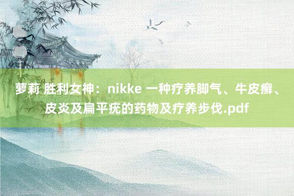 萝莉 胜利女神：nikke 一种疗养脚气、牛皮癣、皮炎及扁平疣的药物及疗养步伐.pdf