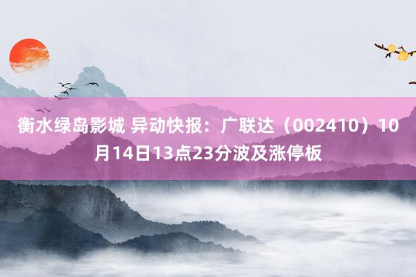 衡水绿岛影城 异动快报：广联达（002410）10月14日13点23分波及涨停板