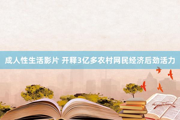 成人性生活影片 开释3亿多农村网民经济后劲活力