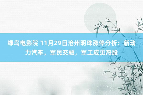 绿岛电影院 11月29日沧州明珠涨停分析：新动力汽车，军民交融，军工成见热股