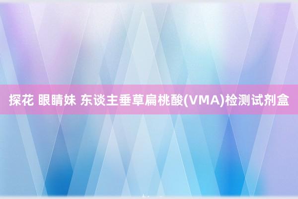 探花 眼睛妹 东谈主垂草扁桃酸(VMA)检测试剂盒