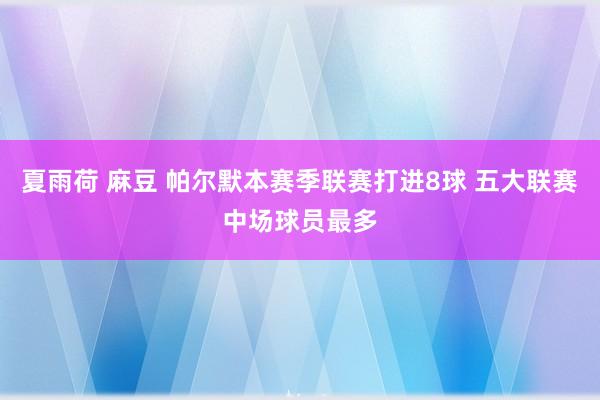 夏雨荷 麻豆 帕尔默本赛季联赛打进8球 五大联赛中场球员最多