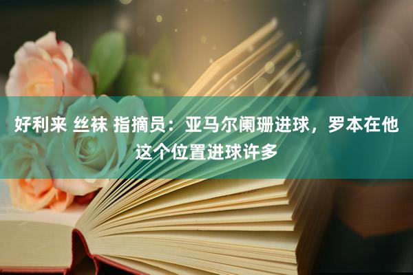 好利来 丝袜 指摘员：亚马尔阑珊进球，罗本在他这个位置进球许多