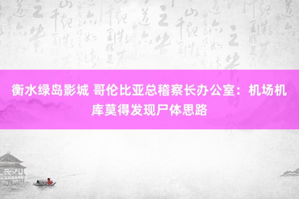 衡水绿岛影城 哥伦比亚总稽察长办公室：机场机库莫得发现尸体思路