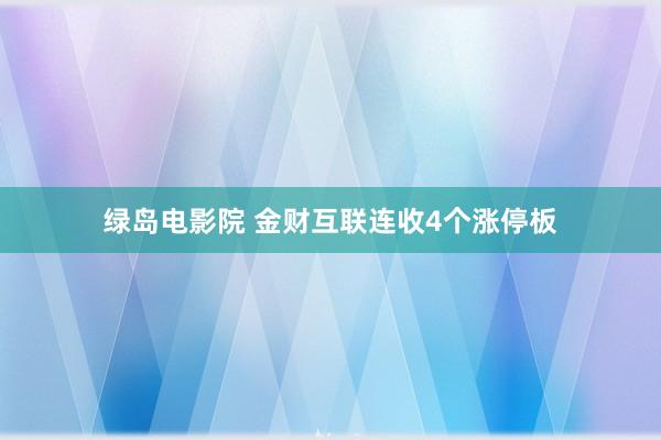 绿岛电影院 金财互联连收4个涨停板