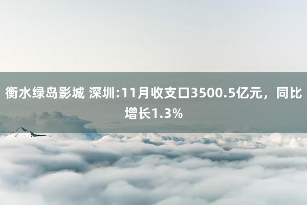 衡水绿岛影城 深圳:11月收支口3500.5亿元，同比增长1.3%