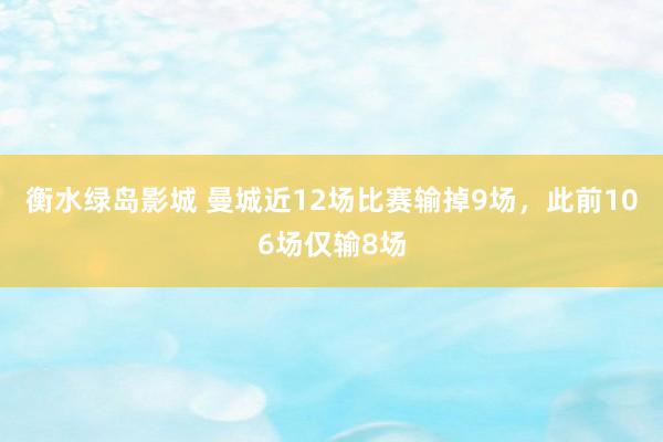 衡水绿岛影城 曼城近12场比赛输掉9场，此前106场仅输8场