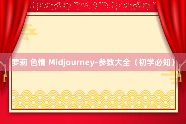 萝莉 色情 Midjourney-参数大全（初学必知）