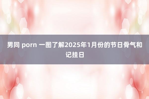 男同 porn 一图了解2025年1月份的节日骨气和记挂日