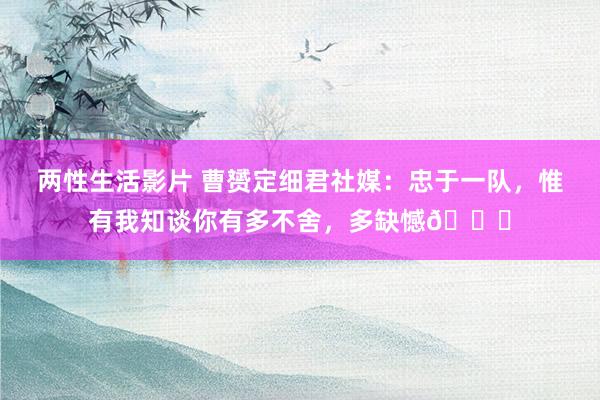 两性生活影片 曹赟定细君社媒：忠于一队，惟有我知谈你有多不舍，多缺憾😔