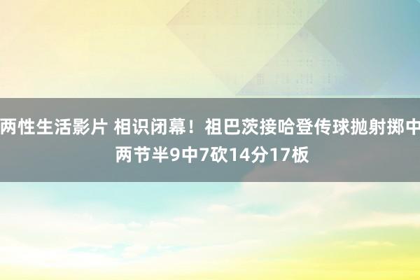 两性生活影片 相识闭幕！祖巴茨接哈登传球抛射掷中 两节半9中7砍14分17板