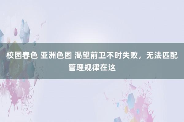 校园春色 亚洲色图 渴望前卫不时失败，无法匹配管理规律在这