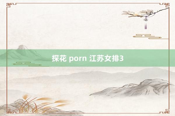 探花 porn 江苏女排3