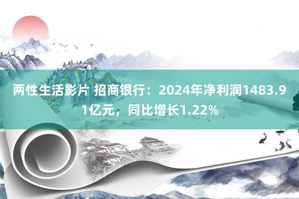 两性生活影片 招商银行：2024年净利润1483.91亿元，同比增长1.22%